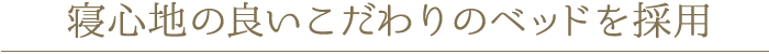 寝心地の良いこだわりのベッドを採用